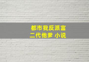 都市我反派富二代他爹 小说